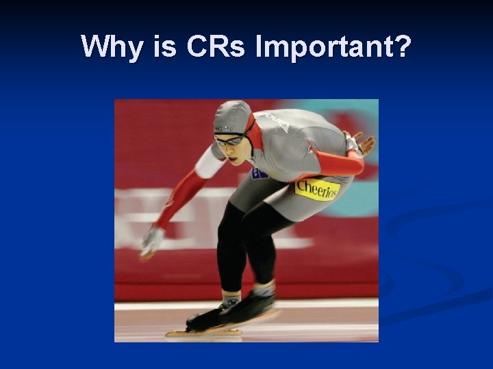 Why is CRs Important? 