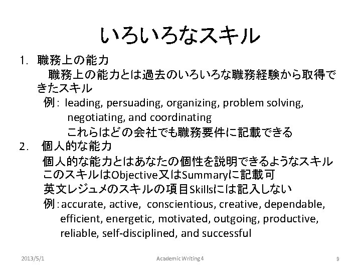 いろいろなスキル 1. 職務上の能力とは過去のいろいろな職務経験から取得で きたスキル 　　　例： leading, persuading, organizing, problem solving, 　　　　　　negotiating, and coordinating 　　　　　　これらはどの会社でも職務要件に記載できる