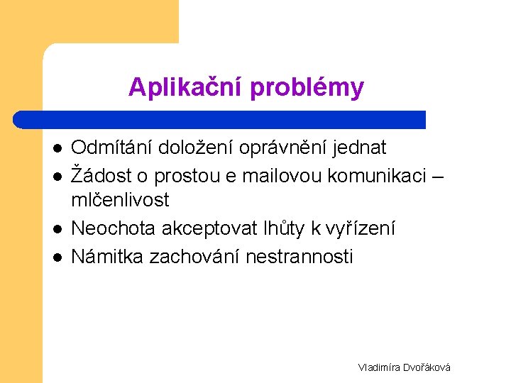 Aplikační problémy l l Odmítání doložení oprávnění jednat Žádost o prostou e mailovou komunikaci