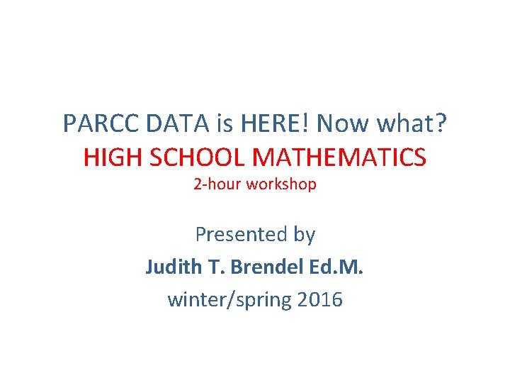 PARCC DATA is HERE! Now what? HIGH SCHOOL MATHEMATICS 2 -hour workshop Presented by