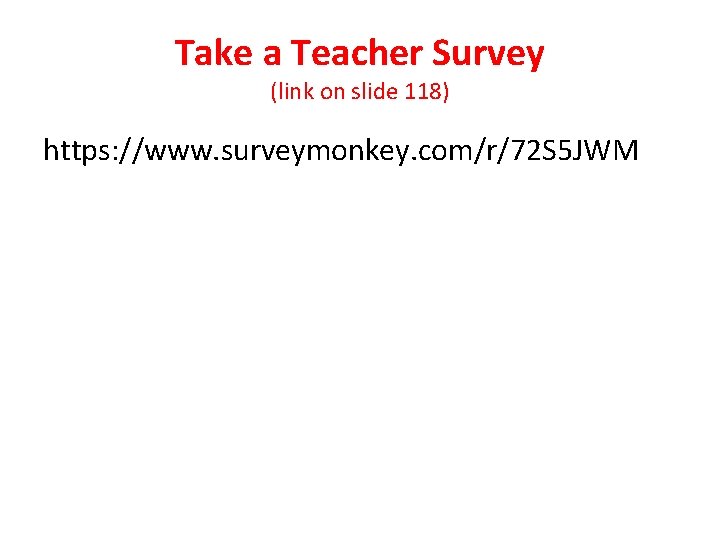 Take a Teacher Survey (link on slide 118) https: //www. surveymonkey. com/r/72 S 5