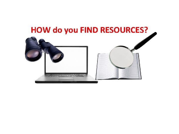 HOW do you FIND RESOURCES? 