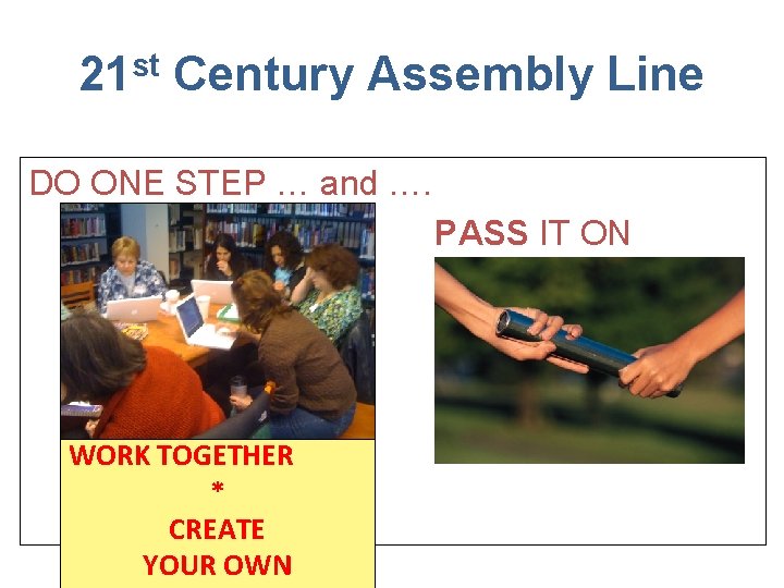 21 st Century Assembly Line DO ONE STEP … and …. PASS IT ON