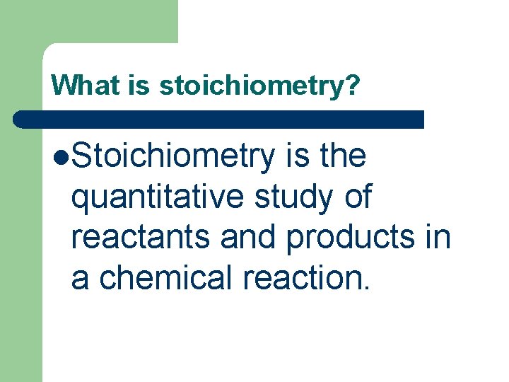 What is stoichiometry? l. Stoichiometry is the quantitative study of reactants and products in