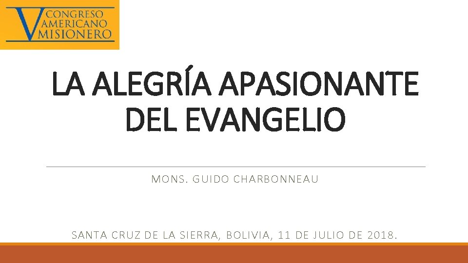 LA ALEGRÍA APASIONANTE DEL EVANGELIO MONS. GUIDO CHARBONNEAU SANTA CRUZ DE LA SIERRA, BOLIVIA,