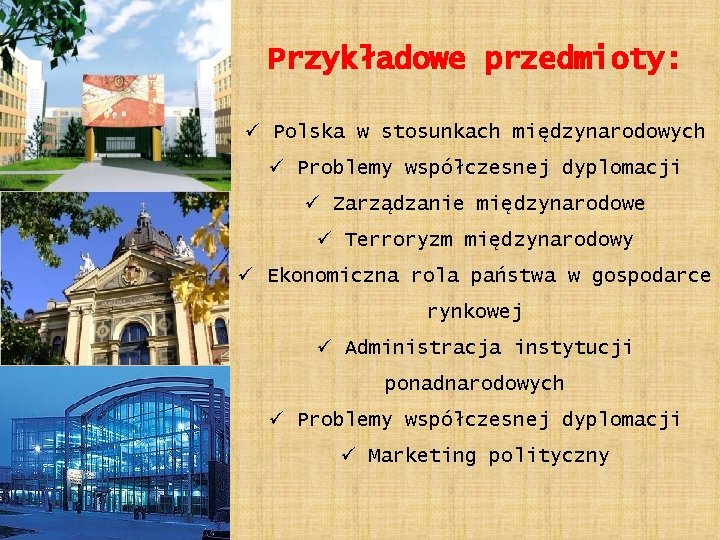 Przykładowe przedmioty: ü Polska w stosunkach międzynarodowych ü Problemy współczesnej dyplomacji ü Zarządzanie międzynarodowe
