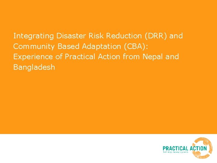 Integrating Disaster Risk Reduction (DRR) and Community Based Adaptation (CBA): Experience of Practical Action