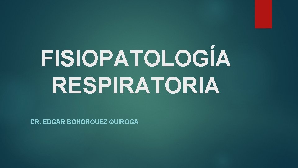 FISIOPATOLOGÍA RESPIRATORIA DR. EDGAR BOHORQUEZ QUIROGA 