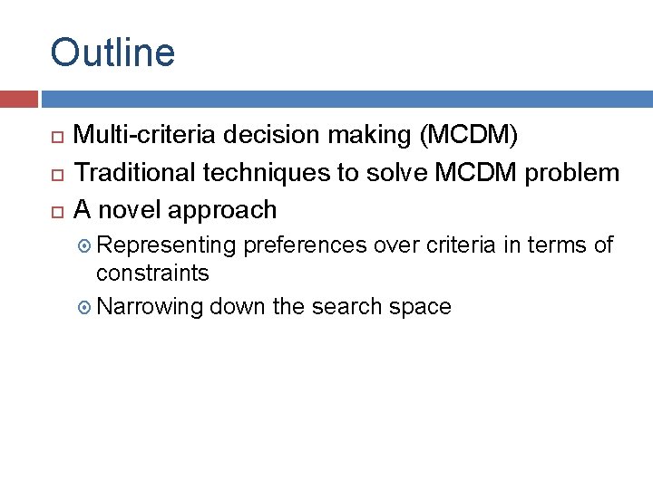 Outline Multi-criteria decision making (MCDM) Traditional techniques to solve MCDM problem A novel approach