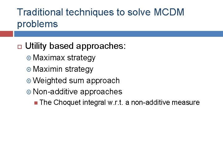 Traditional techniques to solve MCDM problems Utility based approaches: Maximax strategy Maximin strategy Weighted