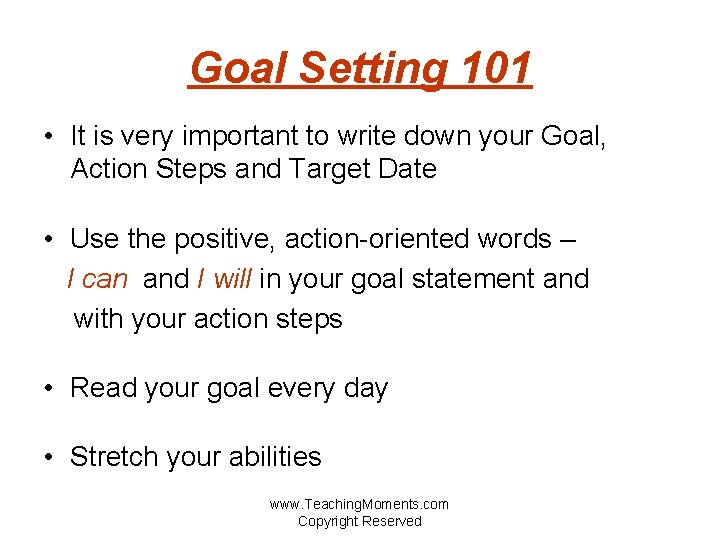 Goal Setting 101 • It is very important to write down your Goal, Action