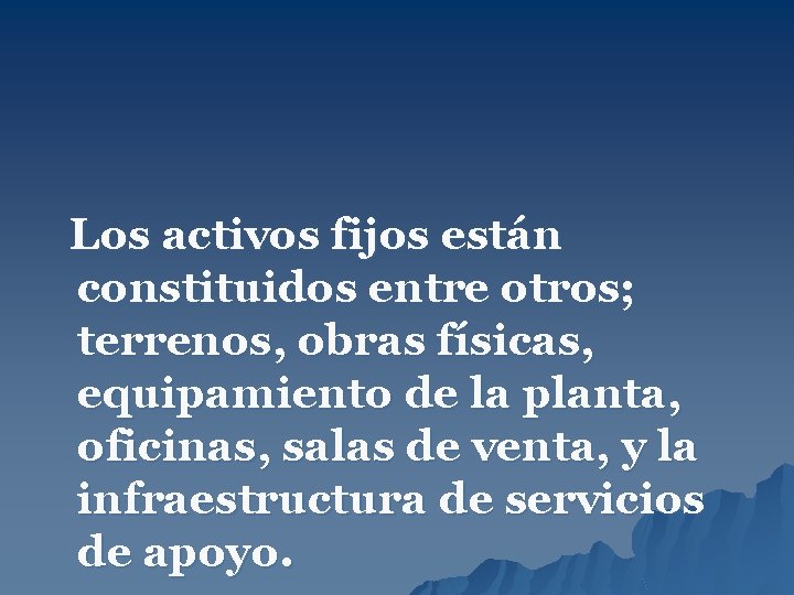 Los activos fijos están constituidos entre otros; terrenos, obras físicas, equipamiento de la planta,