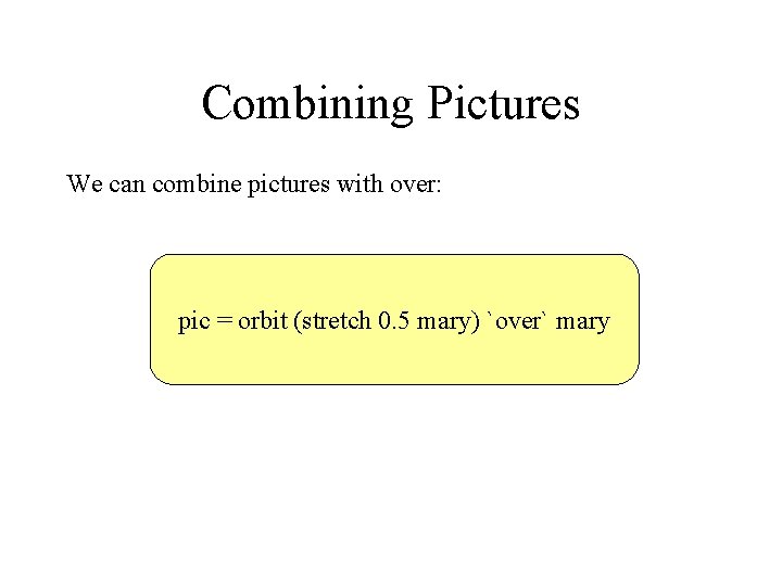 Combining Pictures We can combine pictures with over: pic = orbit (stretch 0. 5