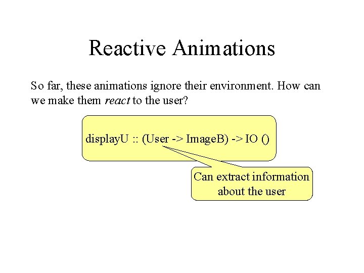 Reactive Animations So far, these animations ignore their environment. How can we make them