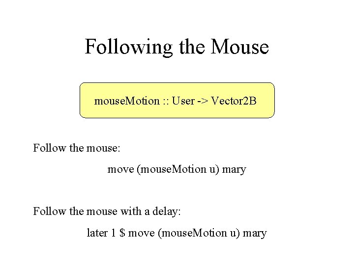 Following the Mouse mouse. Motion : : User -> Vector 2 B Follow the