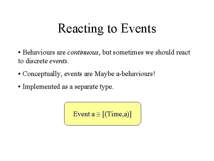 Reacting to Events • Behaviours are continuous, but sometimes we should react to discrete