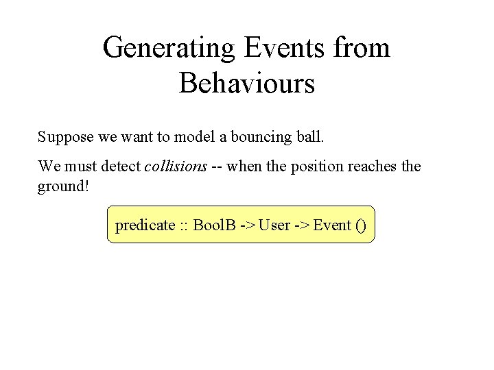 Generating Events from Behaviours Suppose we want to model a bouncing ball. We must