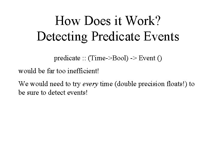 How Does it Work? Detecting Predicate Events predicate : : (Time->Bool) -> Event ()