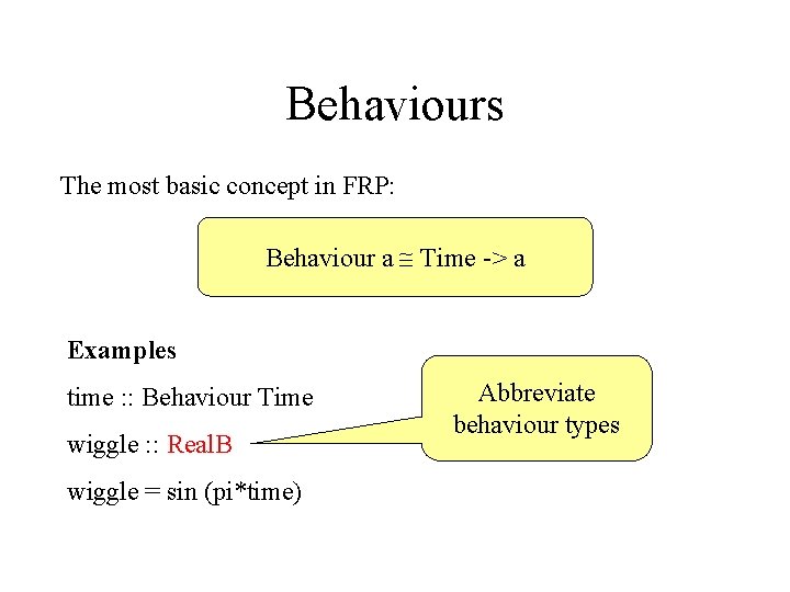 Behaviours The most basic concept in FRP: Behaviour a Time -> a Examples time