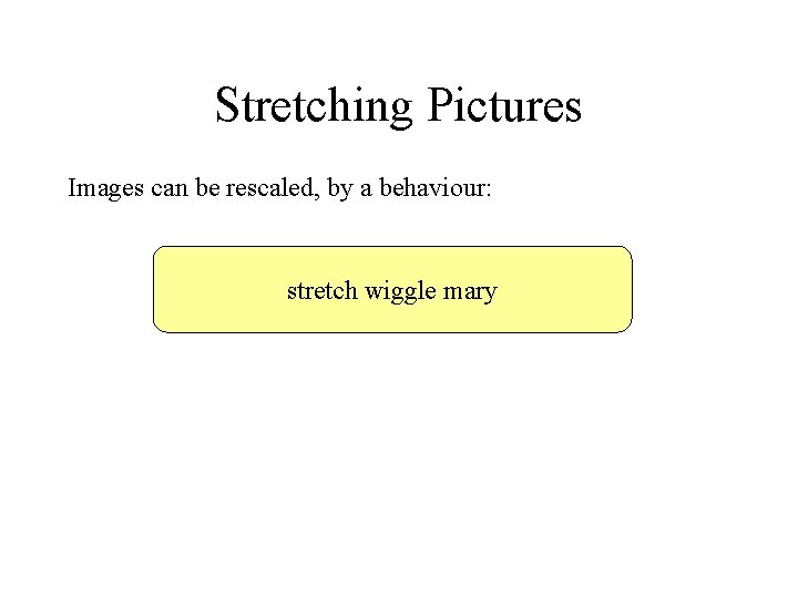 Stretching Pictures Images can be rescaled, by a behaviour: stretch wiggle mary 