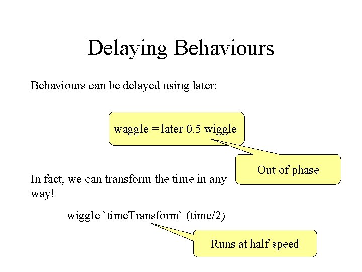 Delaying Behaviours can be delayed using later: waggle = later 0. 5 wiggle In