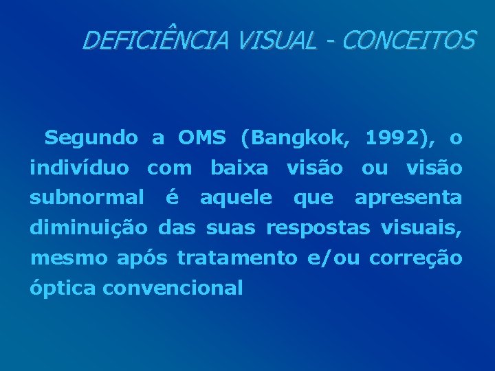 DEFICIÊNCIA VISUAL - CONCEITOS Segundo a OMS (Bangkok, 1992), o indivíduo com baixa visão