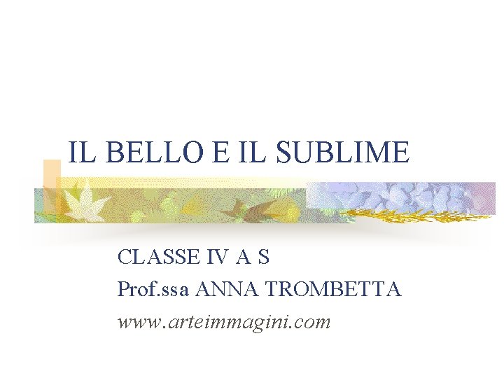 IL BELLO E IL SUBLIME CLASSE IV A S Prof. ssa ANNA TROMBETTA www.