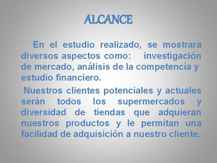 ALCANCE En el estudio realizado, se mostrara diversos aspectos como: investigación de mercado, análisis