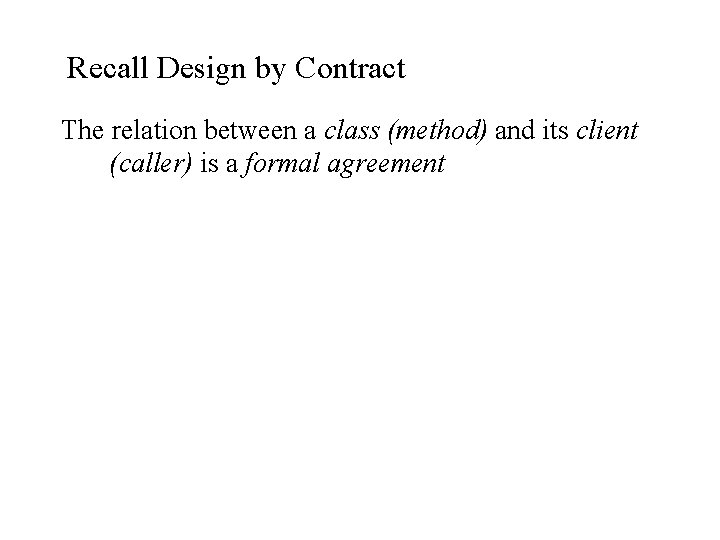 Recall Design by Contract The relation between a class (method) and its client (caller)