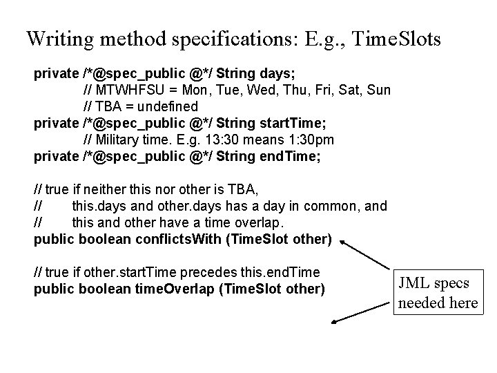 Writing method specifications: E. g. , Time. Slots private /*@spec_public @*/ String days; //