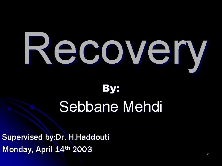 Recovery By: Sebbane Mehdi Supervised by: Dr. H. Haddouti Monday, April 14 th 2003 Recovery By: Sebbane Mehdi Supervised by: Dr. H. Haddouti Monday, April 14 th 2003