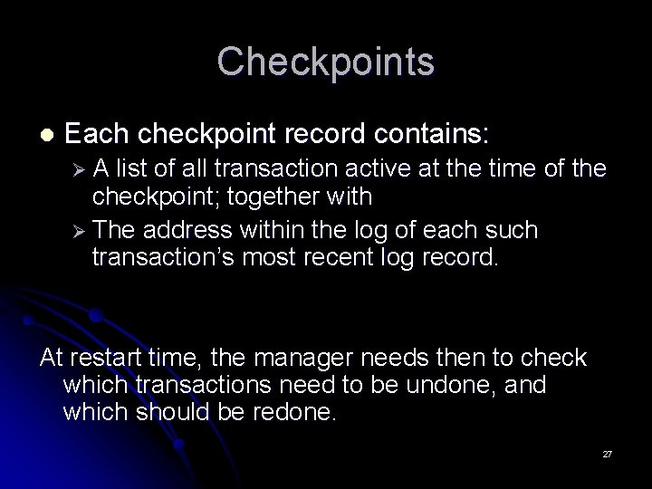 Checkpoints l Each checkpoint record contains: ØA list of all transaction active at the Checkpoints l Each checkpoint record contains: ØA list of all transaction active at the
