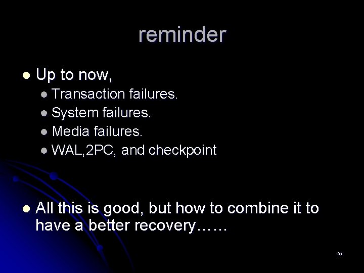 reminder l Up to now, l Transaction failures. l System failures. l Media failures. reminder l Up to now, l Transaction failures. l System failures. l Media failures.