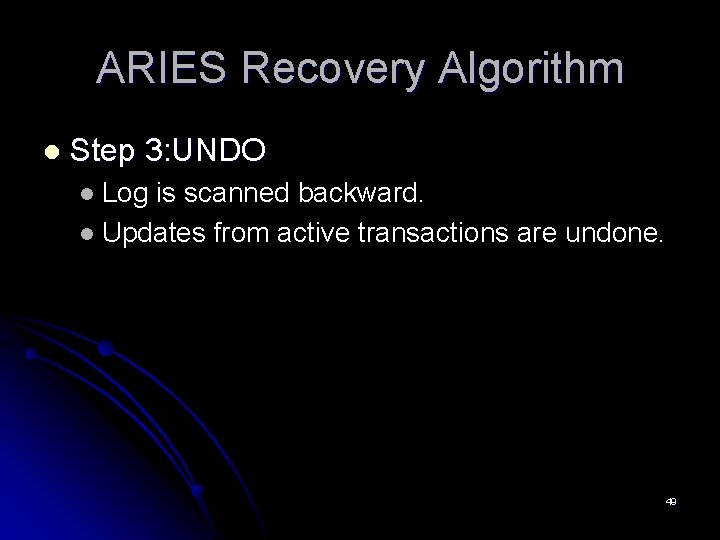 ARIES Recovery Algorithm l Step 3: UNDO Log is scanned backward. l Updates from ARIES Recovery Algorithm l Step 3: UNDO Log is scanned backward. l Updates from
