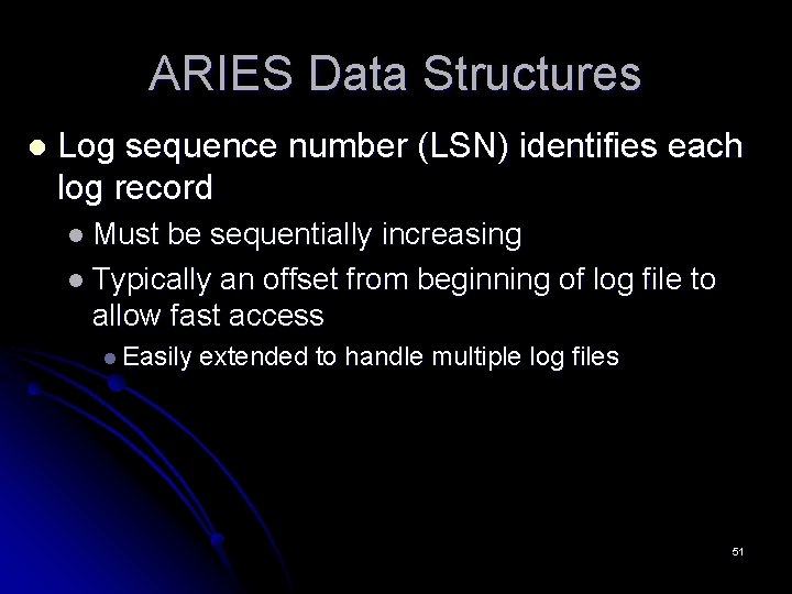ARIES Data Structures l Log sequence number (LSN) identifies each log record l Must ARIES Data Structures l Log sequence number (LSN) identifies each log record l Must