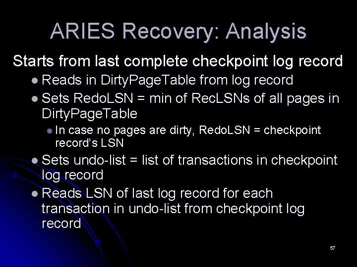 ARIES Recovery: Analysis Starts from last complete checkpoint log record l Reads in Dirty. ARIES Recovery: Analysis Starts from last complete checkpoint log record l Reads in Dirty.