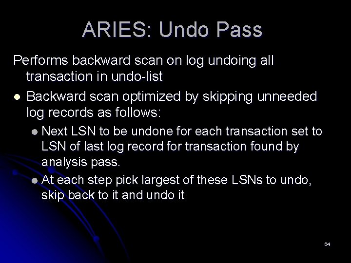 ARIES: Undo Pass Performs backward scan on log undoing all transaction in undo-list l ARIES: Undo Pass Performs backward scan on log undoing all transaction in undo-list l