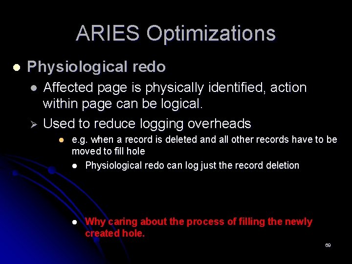 ARIES Optimizations l Physiological redo l Ø Affected page is physically identified, action within ARIES Optimizations l Physiological redo l Ø Affected page is physically identified, action within