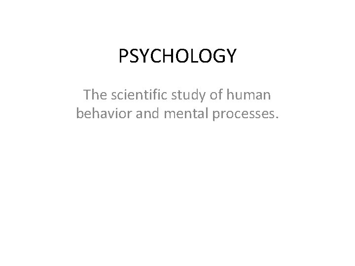 PSYCHOLOGY The scientific study of human behavior and mental processes. 