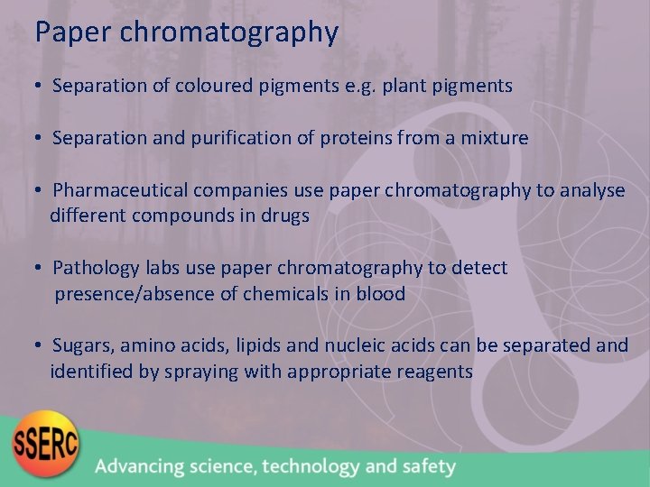 Paper chromatography • Separation of coloured pigments e. g. plant pigments • Separation and