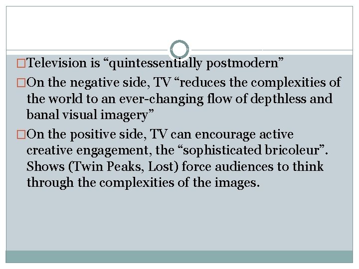 �Television is “quintessentially postmodern” �On the negative side, TV “reduces the complexities of the �Television is “quintessentially postmodern” �On the negative side, TV “reduces the complexities of the