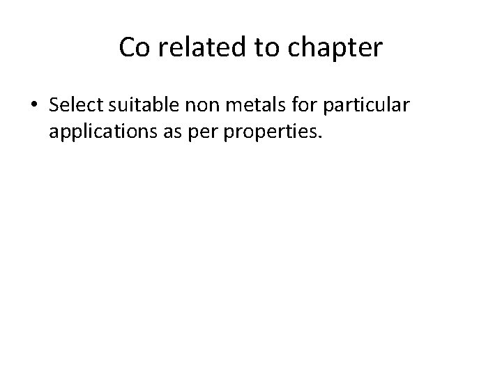 Co related to chapter • Select suitable non metals for particular applications as per Co related to chapter • Select suitable non metals for particular applications as per