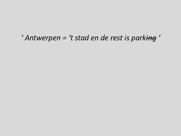 ‘ Antwerpen = ‘t stad en de rest is parking ‘ 