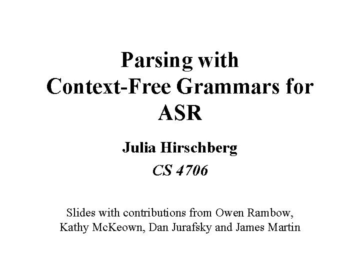 Parsing with Context-Free Grammars for ASR Julia Hirschberg CS 4706 Slides with contributions from