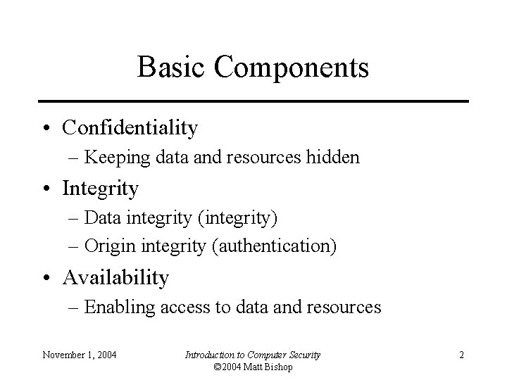 Basic Components • Confidentiality – Keeping data and resources hidden • Integrity – Data