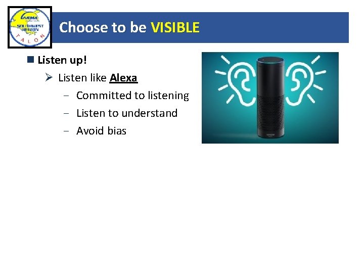 Choose to be VISIBLE Listen up! Ø Listen like Alexa - Committed to listening