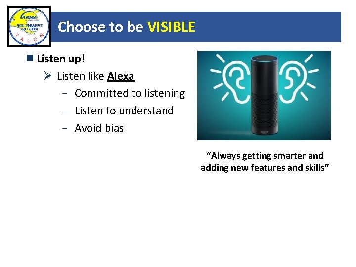 Choose to be VISIBLE Listen up! Ø Listen like Alexa - Committed to listening