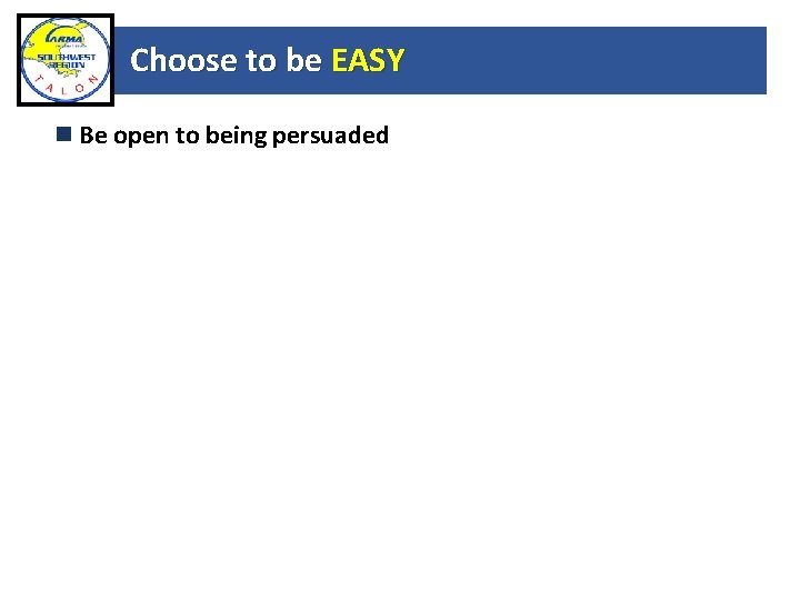 Choose to be EASY Be open to being persuaded 