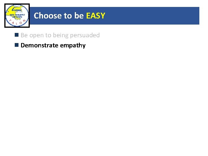 Choose to be EASY Be open to being persuaded Demonstrate empathy 