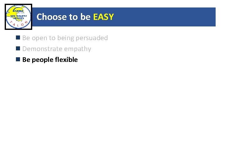 Choose to be EASY Be open to being persuaded Demonstrate empathy Be people flexible